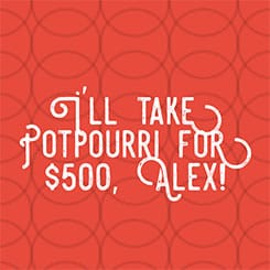 I’ll Take Potpourri for $500